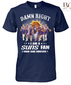 Damn Right I Am A Suns Fan Now And Forever Shirt, Sweatshirt Hoodie