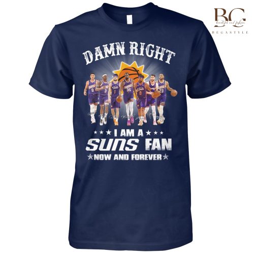 Damn Right I Am A Suns Fan Now And Forever Shirt, Sweatshirt Hoodie